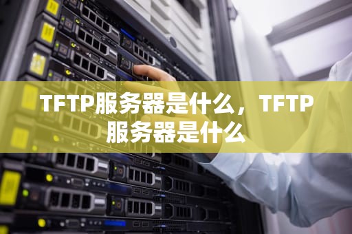 TFTP服务器是什么，TFTP服务器是什么