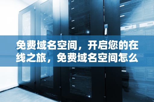 免费域名空间，开启您的在线之旅，免费域名空间怎么申请