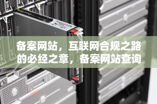 备案网站，互联网合规之路的必经之章，备案网站查询
