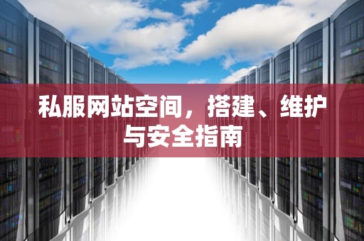 私服网站空间，搭建、维护与安全指南