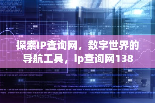 探索IP查询网，数字世界的导航工具，ip查询网138