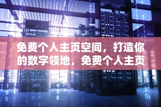 免费个人主页空间，打造你的数字领地，免费个人主页空间申请