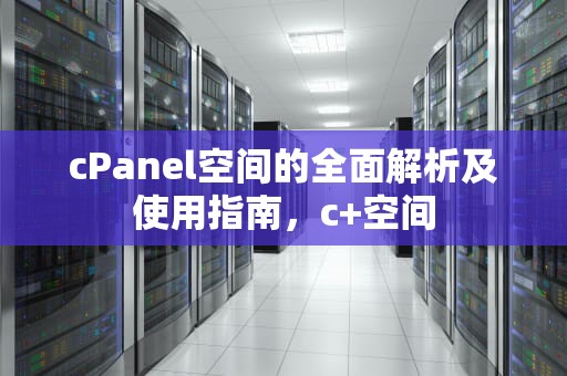 cPanel空间的全面解析及使用指南，c+空间