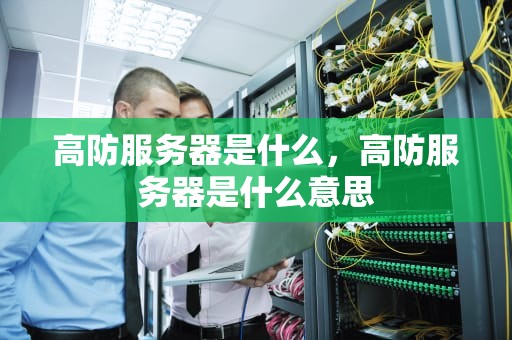 高防服务器是什么，高防服务器是什么意思