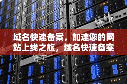 域名快速备案，加速您的网站上线之旅，域名快速备案怎么弄