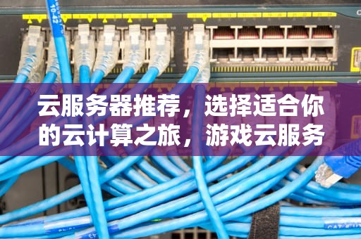 云服务器推荐，选择适合你的云计算之旅，游戏云服务器推荐