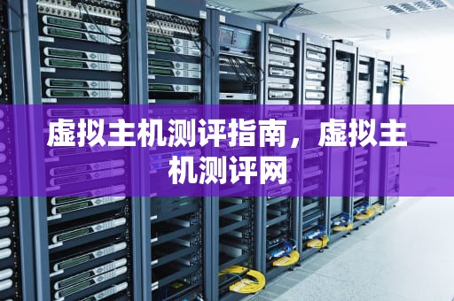 虚拟主机测评指南，虚拟主机测评网