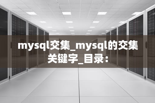 mysql交集_mysql的交集关键字_目录：