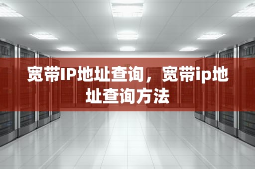 宽带IP地址查询，宽带ip地址查询方法