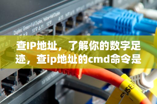 查IP地址，了解你的数字足迹，查ip地址的cmd命令是什么