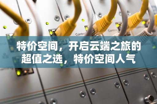 特价空间，开启云端之旅的超值之选，特价空间人气