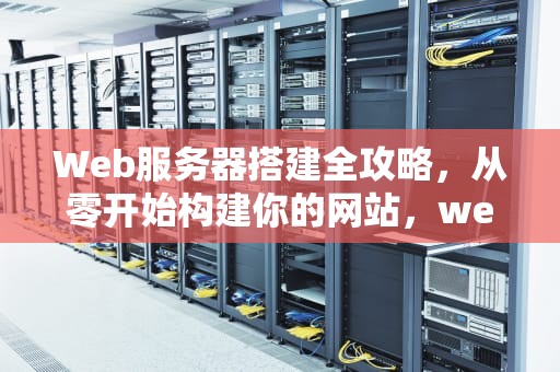 Web服务器搭建全攻略，从零开始构建你的网站，web服务器搭建实验报告