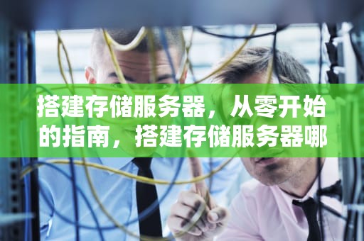 搭建存储服务器，从零开始的指南，搭建存储服务器哪种方法最好
