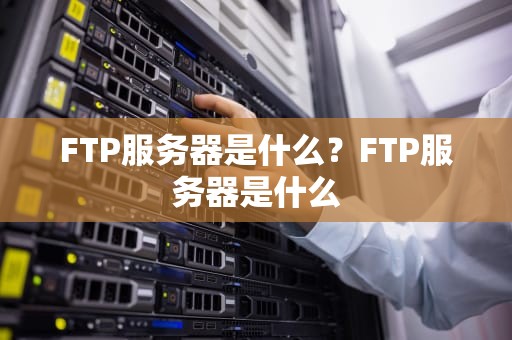 FTP服务器是什么？FTP服务器是什么