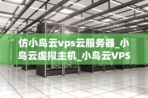 仿小鸟云vps云服务器_小鸟云虚拟主机_小鸟云VPS云服务器的全面解析
