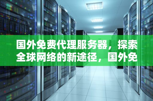 国外免费代理服务器，探索全球网络的新途径，国外免费代理服务器地址