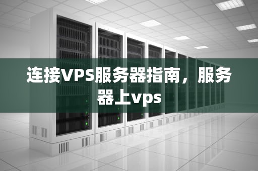连接VPS服务器指南，服务器上vps