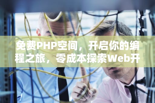 免费PHP空间，开启你的编程之旅，零成本探索Web开发的无限可能，免费PHP空间 香港