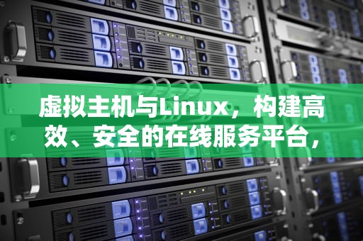 虚拟主机与Linux，构建高效、安全的在线服务平台，虚拟主机linux与windows有啥区别