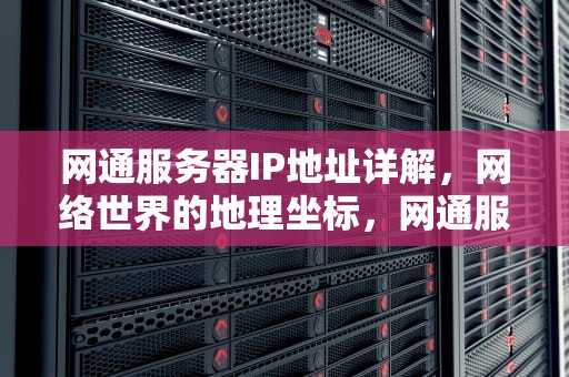 网通服务器IP地址详解，网络世界的地理坐标，网通服务器在哪