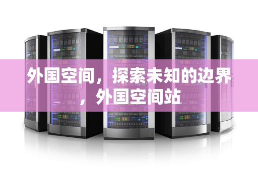 外国空间，探索未知的边界，外国空间站