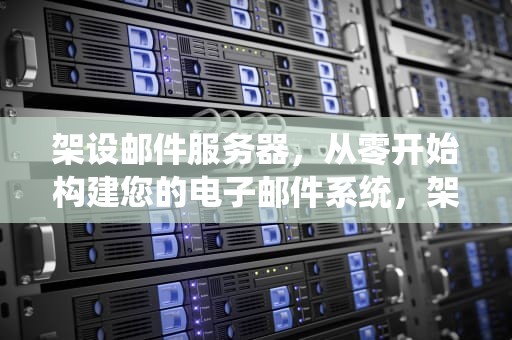 架设邮件服务器，从零开始构建您的电子邮件系统，架设邮件服务器 需要注意什么