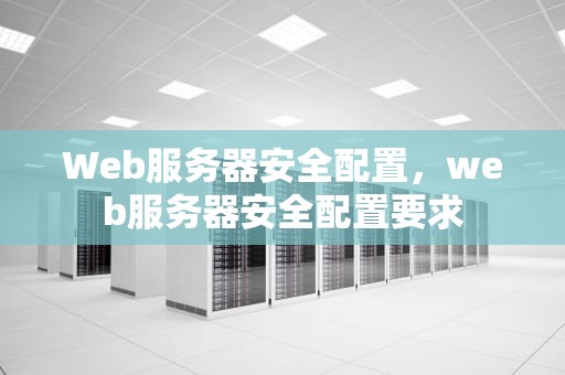 Web服务器安全配置，web服务器安全配置要求