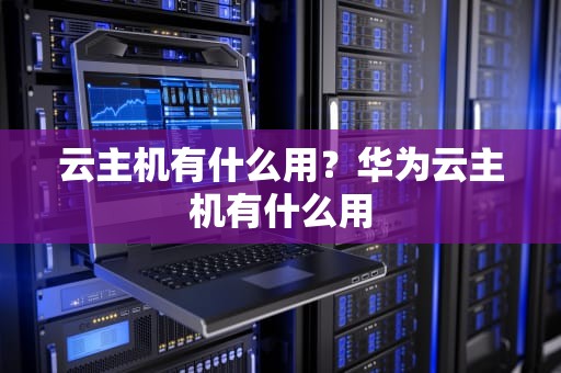 云主机有什么用？华为云主机有什么用
