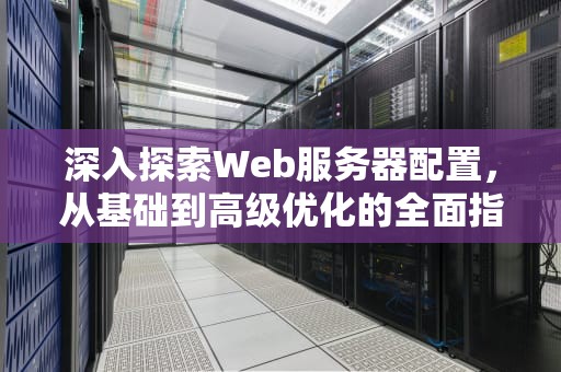 深入探索Web服务器配置，从基础到高级优化的全面指南，web服务器的配置实验报告