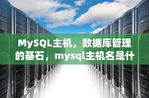 MySQL主机，数据库管理的基石，mysql主机名是什么