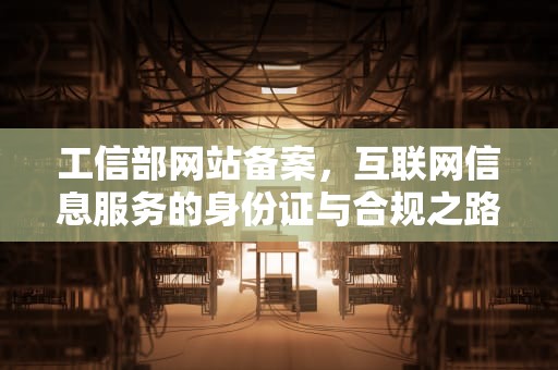工信部网站备案，互联网信息服务的身份证与合规之路，工信部网站备案查询步骤