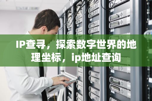 IP查寻，探索数字世界的地理坐标，ip地址查询