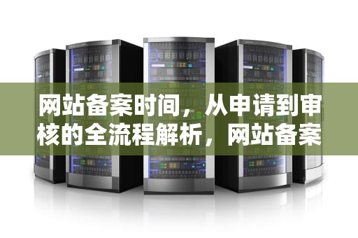 网站备案时间，从申请到审核的全流程解析，网站备案时间查询