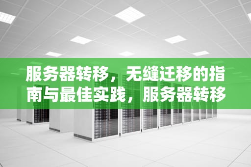 服务器转移，无缝迁移的指南与最佳实践，服务器转移数据