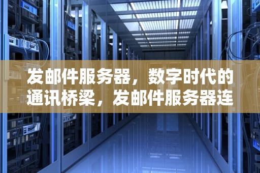 发邮件服务器，数字时代的通讯桥梁，发邮件服务器连接失败是什么意思