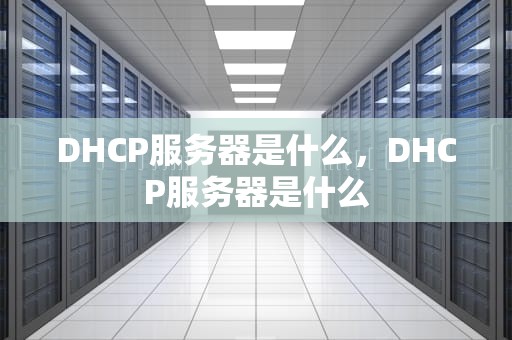 DHCP服务器是什么，DHCP服务器是什么