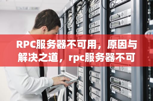 RPC服务器不可用，原因与解决之道，rpc服务器不可用是什么意思?