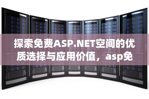 探索免费ASP.NET空间的优质选择与应用价值，asp免费空间试用