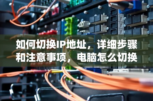 如何切换IP地址，详细步骤和注意事项，电脑怎么切换ip地址