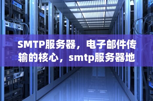 SMTP服务器，电子邮件传输的核心，smtp服务器地址怎么填