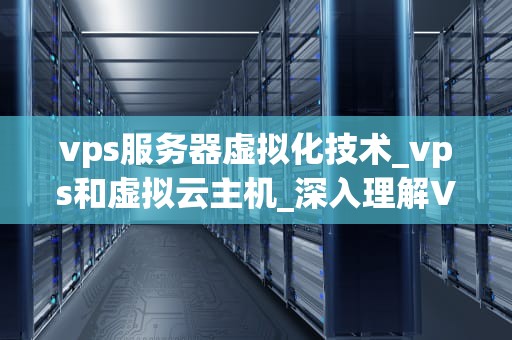 vps服务器虚拟化技术_vps和虚拟云主机_深入理解VPS服务器虚拟化技术
