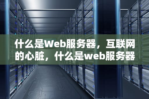 什么是Web服务器，互联网的心脏，什么是web服务器上的目录权限级别中最安全的权限级别