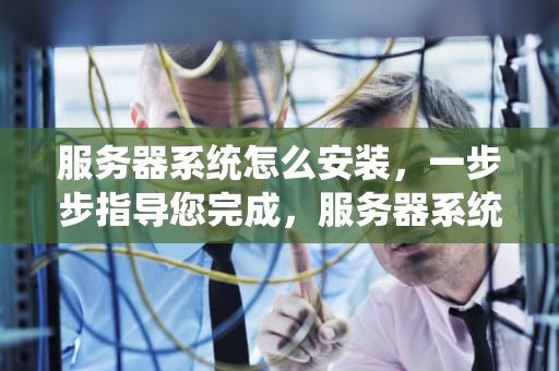 服务器系统怎么安装，一步步指导您完成，服务器系统怎么安装无线网卡