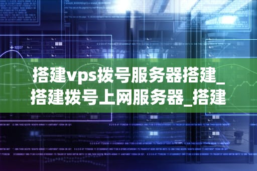 搭建vps拨号服务器搭建_搭建拨号上网服务器_搭建VPS拨号服务器的详细步骤