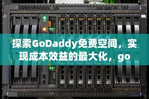 探索GoDaddy免费空间，实现成本效益的最大化，godaddy免费空间