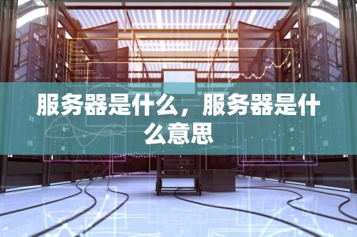 服务器是什么，服务器是什么意思