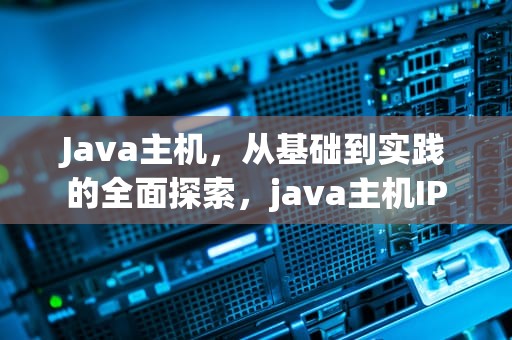 Java主机，从基础到实践的全面探索，java主机IP