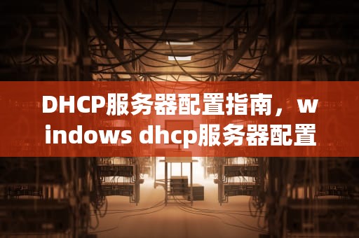 DHCP服务器配置指南，windows dhcp服务器配置