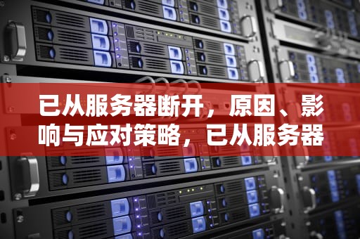 已从服务器断开，原因、影响与应对策略，已从服务器断开wow