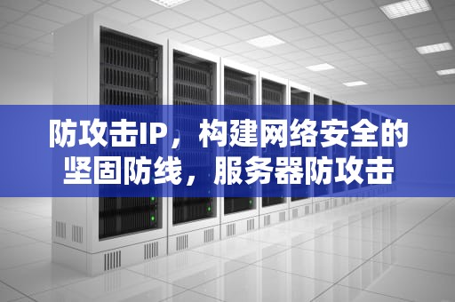 防攻击IP，构建网络安全的坚固防线，服务器防攻击